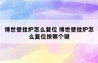 博世壁挂炉怎么复位 博世壁挂炉怎么复位按哪个键